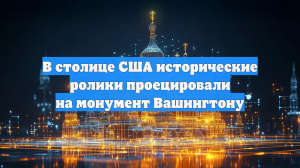 Freedom 250 проецирует историю США на монумент Вашингтону