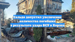 Сальдо допустил увеличение количества погибших в результате удара ВСУ в Хорлах
