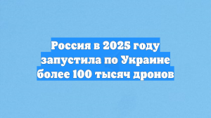 Россия в 2025 году запустила по Украине более 100 тысяч дронов