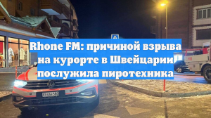 Rhone FM: причиной взрыва на курорте в Швейцарии послужила пиротехника