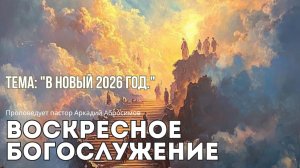 Воскресная проповедь 28.12.2025. Тема: В новый 2026 год.