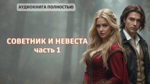 СОВЕТНИК И НЕВЕСТА | ЧАСТЬ 1 | ЛЮБОВНЫЙ РОМАН |ФЕНТЕЗИ АУДИОКНИГА ПОЛНОСТЬЮ