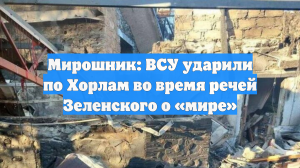 Мирошник: ВСУ ударили по Хорлам во время речей Зеленского о «мире»