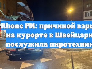 Rhone FM: причиной взрыва на курорте в Швейцарии послужила пиротехника
