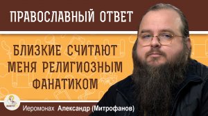 Близкие считают меня религиозным фанатиком.  Иеромонах Александр (Митрофанов)