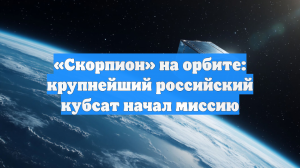 «Скорпион» на орбите: крупнейший российский кубсат начал миссию
