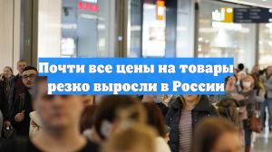 Почти все цены на товары резко выросли в России