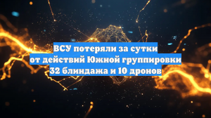 ВСУ потеряли за сутки от действий Южной группировки 32 блиндажа и 10 дронов
