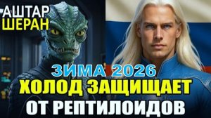 ЗИМА – 2026. Почему Россия ХОЛОДНАЯ - Защита От Рептилоидов! | АШТАР ШЕРАН