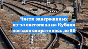 Число задержанных из-за снегопада на Кубани поездов сократилось до 50