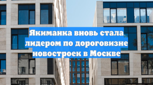 Якиманка вновь стала лидером по дороговизне новостроек в Москве