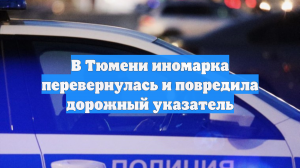 В Тюмени иномарка перевернулась и повредила дорожный указатель