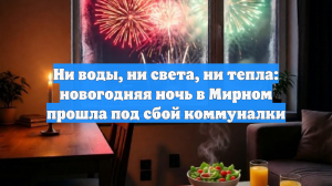 Ни воды, ни света, ни тепла: новогодняя ночь в Мирном прошла под сбой коммуналки