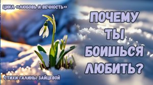 Почему ты боишься любить? Стихи Галины Зайцевой. Цикл стихов «Любовь и вечность»