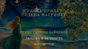Судьба придет, судьба нагрянет. Стихи Галины Зайцевой. Цикл стихов «Любовь и вечность»
