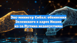 Экс-министр Сибал: обвинения Зеленского в адрес Индии из-за Путина недопустимы