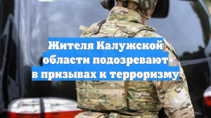 Жителя Калужской области подозревают в призывах к терроризму
