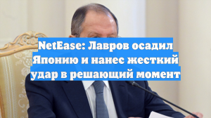 NetEase: Лавров осадил Японию и нанес жесткий удар в решающий момент