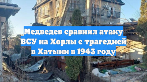 Медведев сравнил атаку ВСУ на Хорлы с трагедией в Хатыни в 1943 году