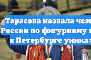 Тарасова назвала чемпионат России по фигурному катанию в Петербурге уникальным