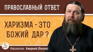 Харизма - это Божий дар. Иеромонах Аверкий (Белов)