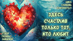 Здесь счастлив только тот, кто любит. Стихи Галины Зайцевой. Цикл стихов «Любовь и вечность»