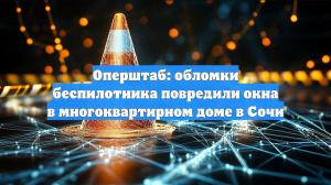 Оперштаб: обломки беспилотника повредили окна в многоквартирном доме в Сочи