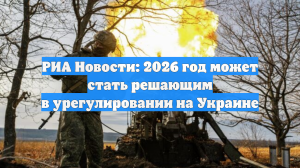 РИА Новости: 2026 год может стать решающим в урегулировании на Украине
