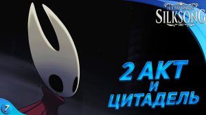 ЦИТАДЕЛЬ И 2 АКТ? - Hollow Knight Silksong #7