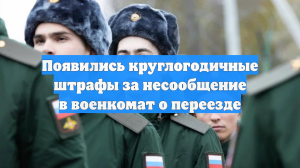 Появились круглогодичные штрафы за несообщение в военкомат о переезде