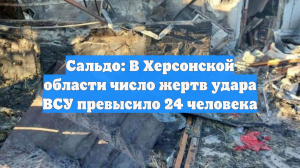 Сальдо: В Херсонской области число жертв удара ВСУ превысило 24 человека