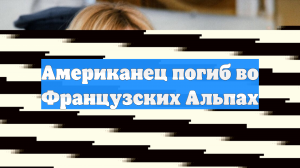Американец погиб во Французских Альпах