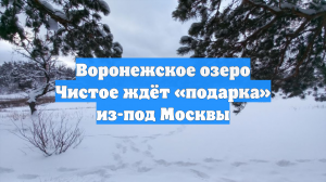 Воронежское озеро Чистое ждёт «подарка» из-под Москвы