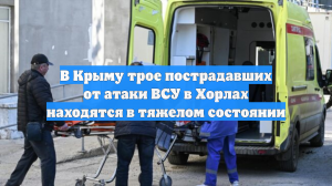 В Крыму трое пострадавших от атаки ВСУ в Хорлах находятся в тяжелом состоянии