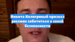Никита Кологривый призвал россиян заботиться о своей безопасности