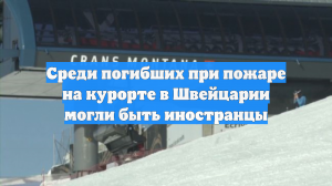 Среди пострадавших при пожаре в баре на курорте в Швейцарии есть иностранцы
