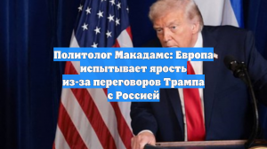 Политолог Макадамс: Европа испытывает ярость из-за переговоров Трампа с Россией