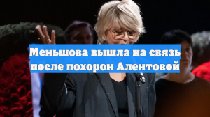 Меньшова вышла на связь после похорон Алентовой