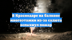 В Краснодаре на балконе многоэтажки из-за салюта вспыхнул пожар