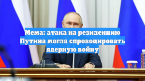 Мема: атака на резиденцию Путина могла спровоцировать ядерную войну