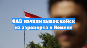 ОАЭ начали вывод войск из аэропорта в Йемене