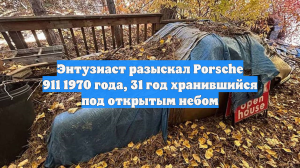 Энтузиаст разыскал Porsche 911 1970 года, 31 год хранившийся под открытым небом