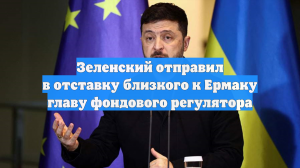 Зеленский отправил в отставку близкого к Ермаку главу фондового регулятора