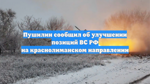 Пушилин сообщил об улучшении позиций ВС РФ на краснолиманском направлении