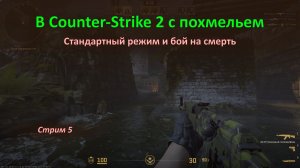 С похмельем играю в Counter-Strike 2 на знакомых картах: стандартный режим, бой на смерть
