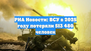 РИА Новости: ВСУ в 2025 году потеряли 513 480 человек
