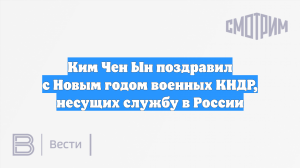 Ким Чен Ын поздравил с Новым годом военных КНДР, несущих службу в России