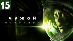 Alien: Isolation. Чужой: Изоляция - Планета Чужих. Серия 15.