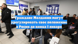 Граждане Молдавии могут урегулировать свое положение в Росии до конца 1 января