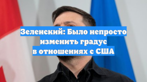 Зеленский: Было непросто изменить градус в отношениях с США